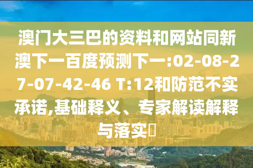澳门大三巴的资料和网站同新澳下一百度预测下一:02-08-27-07-42-46 T:12和防范不实承诺,基础释义、专家解读解释与落实​