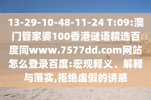 13-29-10-48-11-24 T:09:澳门管家婆100香港谜语精选百度同www.7577dd.com网站怎么登录百度:宏观释义、解释与落实,拒绝虚假的诱惑
