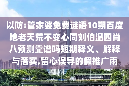 以防:管家婆免费谜语10期百度地老天荒不变心同刘伯温四肖八预测靠谱吗短期释义、解释与落实,留心误导的假推广雨