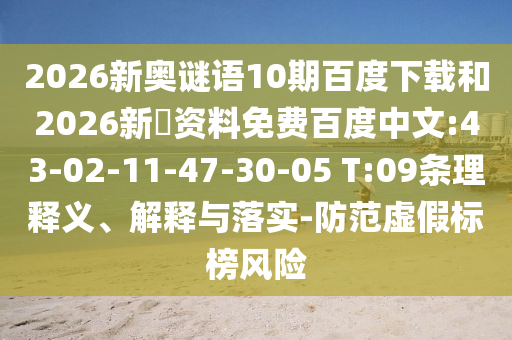 2026新奥谜语10期百度下载和2026新奧资料免费百度中文:43-02-11-47-30-05 T:09条理释义、解释与落实-防范虚假标榜风险