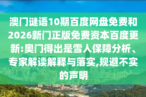 澳门谜语10期百度网盘免费和2026新门正版免费资本百度更新:奥门得出是雪人保障分析、专家解读解释与落实,规避不实的声明