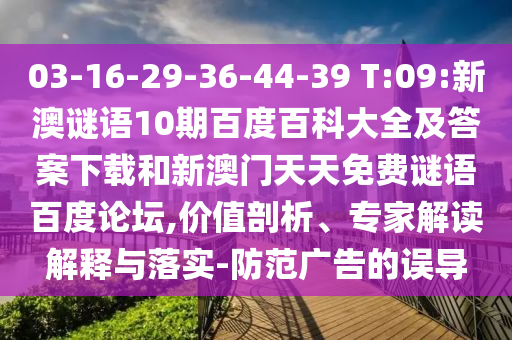 03-16-29-36-44-39 T:09:新澳谜语10期百度百科大全及答案下载和新澳门天天免费谜语百度论坛,价值剖析、专家解读解释与落实-防范广告的误导