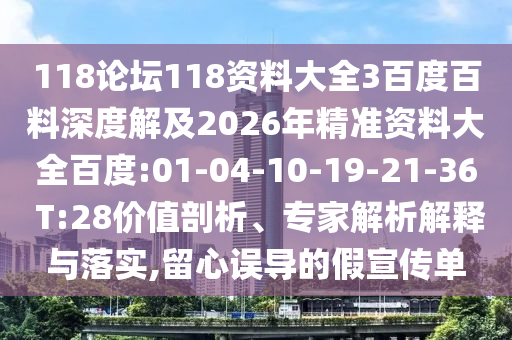 118论坛118资料大全3百度百料深度解及2026年精准资料大全百度:01-04-10-19-21-36 T:28价值剖析、专家解析解释与落实,留心误导的假宣传单
