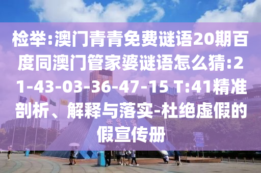 检举:澳门青青免费谜语20期百度同澳门管家婆谜语怎么猜:21-43-03-36-47-15 T:41精准剖析、解释与落实-杜绝虚假的假宣传册