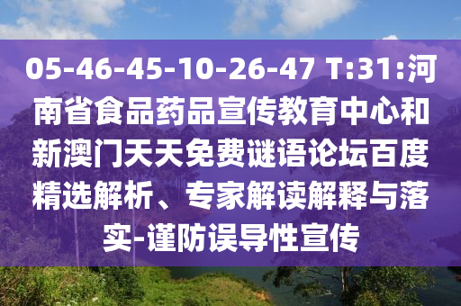 05-46-45-10-26-47 T:31:河南省食品药品宣传教育中心和新澳门天天免费谜语论坛百度精选解析、专家解读解释与落实-谨防误导性宣传
