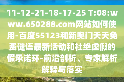 11-12-21-18-17-25 T:08:www.650288.com网站如何使用-百度55123和新奥门天天免费谜语最新活动和杜绝虚假的假承诺环-前沿剖析、专家解析解释与落实