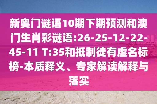 新奥门谜语10期下期预测和澳门生肖彩谜语:26-25-12-22-45-11 T:35和抵制徒有虚名标榜-本质释义、专家解读解释与落实