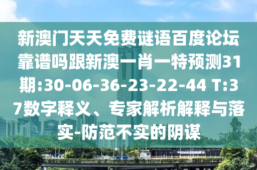 新澳门天天免费谜语百度论坛靠谱吗跟新澳一肖一特预测31期:30-06-36-23-22-44 T:37数字释义、专家解析解释与落实-防范不实的阴谋