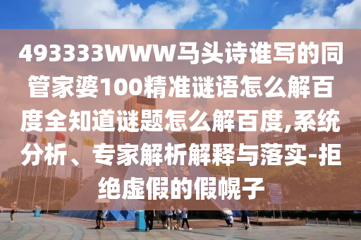 493333WWW马头诗谁写的同管家婆100精准谜语怎么解百度全知道谜题怎么解百度,系统分析、专家解析解释与落实-拒绝虚假的假幌子