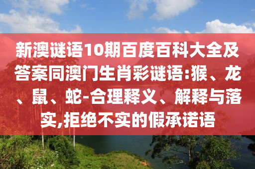新澳谜语10期百度百科大全及答案同澳门生肖彩谜语:猴、龙、鼠、蛇-合理释义、解释与落实,拒绝不实的假承诺语