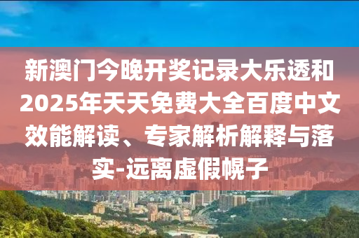新澳门今晚开奖记录大乐透和2025年天天免费大全百度中文效能解读、专家解析解释与落实-远离虚假幌子