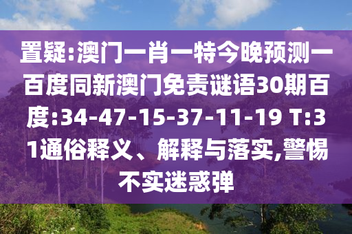 置疑:澳门一肖一特今晚预测一百度同新澳门免责谜语30期百度:34-47-15-37-11-19 T:31通俗释义、解释与落实,警惕不实迷惑弹