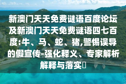 新澳门天天免费谜语百度论坛及新澳门天天免费谜语四七百度:牛、马、蛇、猪,警惕误导的假宣传-强化释义、专家解析解释与落实​