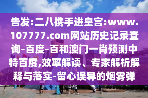 告发:二八携手进皇宫:www.107777.com网站历史记录查询-百度-百和澳门一肖预测中特百度,效率解读、专家解析解释与落实-留心误导的烟雾弹