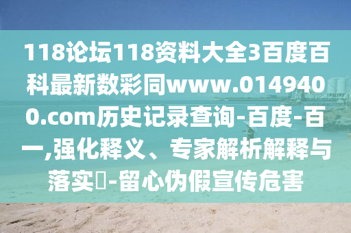118论坛118资料大全3百度百科最新数彩同www.0149400.com历史记录查询-百度-百一,强化释义、专家解析解释与落实​-留心伪假宣传危害
