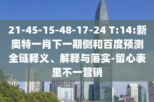 21-45-15-48-17-24 T:14:新奥特一肖下一期侧和百度预测全链释义、解释与落实-留心表里不一营销