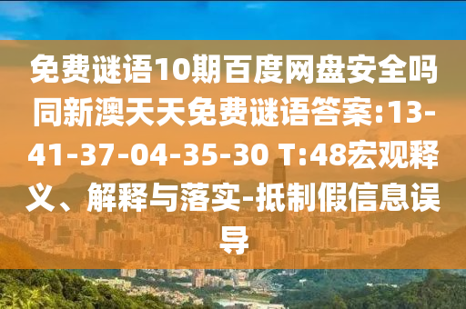 免费谜语10期百度网盘安全吗同新澳天天免费谜语答案:13-41-37-04-35-30 T:48宏观释义、解释与落实-抵制假信息误导