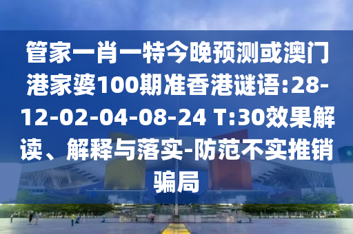 管家一肖一特今晚预测或澳门港家婆100期准香港谜语:28-12-02-04-08-24 T:30效果解读、解释与落实-防范不实推销骗局