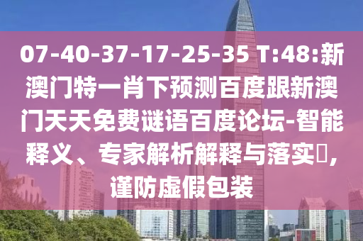 07-40-37-17-25-35 T:48:新澳门特一肖下预测百度跟新澳门天天免费谜语百度论坛-智能释义、专家解析解释与落实​,谨防虚假包装