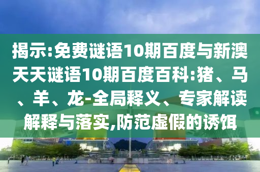 揭示:免费谜语10期百度与新澳天天谜语10期百度百科:猪、马、羊、龙-全局释义、专家解读解释与落实,防范虚假的诱饵