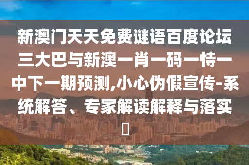 新澳门天天免费谜语百度论坛三大巴与新澳一肖一码一恃一中下一期预测,小心伪假宣传-系统解答、专家解读解释与落实​