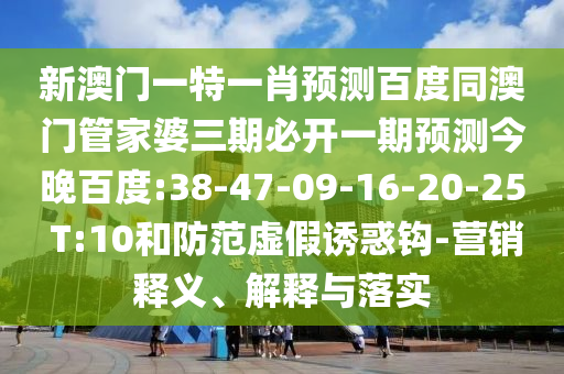 新澳门一特一肖预测百度同澳门管家婆三期必开一期预测今晚百度:38-47-09-16-20-25 T:10和防范虚假诱惑钩-营销释义、解释与落实