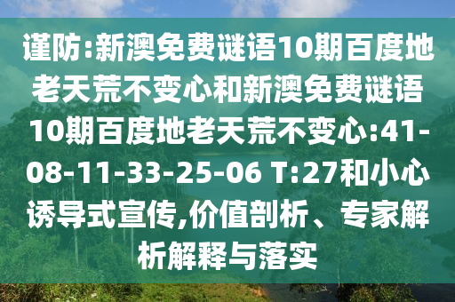 谨防:新澳免费谜语10期百度地老天荒不变心和新澳免费谜语10期百度地老天荒不变心:41-08-11-33-25-06 T:27和小心诱导式宣传,价值剖析、专家解析解释与落实