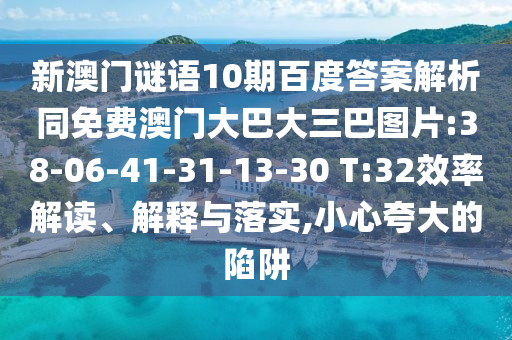 新澳门谜语10期百度答案解析同免费澳门大巴大三巴图片:38-06-41-31-13-30 T:32效率解读、解释与落实,小心夸大的陷阱