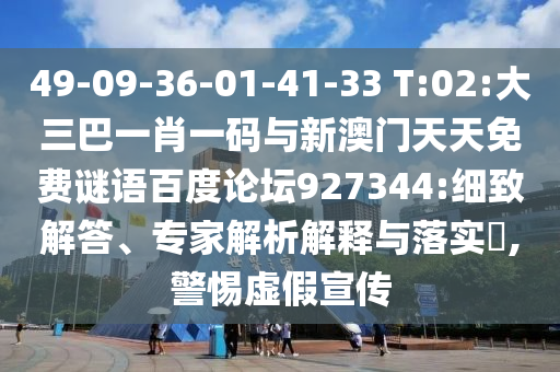 49-09-36-01-41-33 T:02:大三巴一肖一码与新澳门天天免费谜语百度论坛927344:细致解答、专家解析解释与落实​,警惕虚假宣传