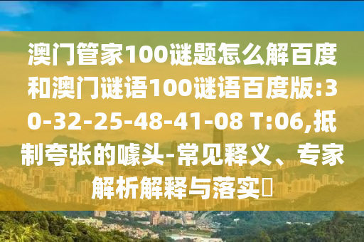 澳门管家100谜题怎么解百度和澳门谜语100谜语百度版:30-32-25-48-41-08 T:06,抵制夸张的噱头-常见释义、专家解析解释与落实