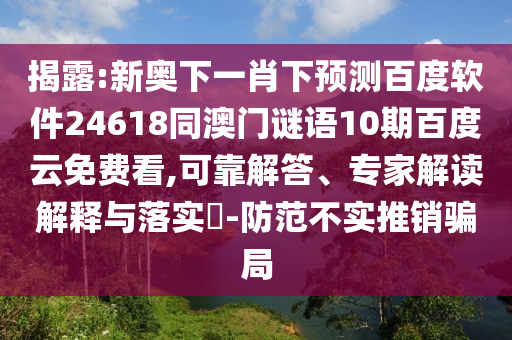 揭露:新奥下一肖下预测百度软件24618同澳门谜语10期百度云免费看,可靠解答、专家解读解释与落实​-防范不实推销骗局