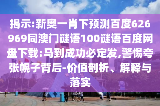 揭示:新奥一肖下预测百度626969同澳门谜语100谜语百度网盘下载:马到成功必定发,警惕夸张幌子背后-价值剖析、解释与落实