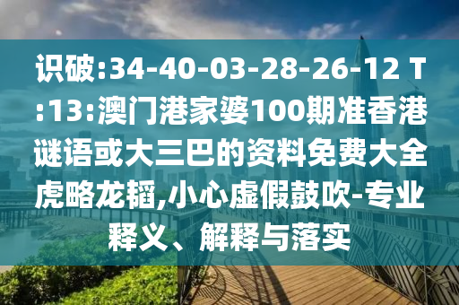 识破:34-40-03-28-26-12 T:13:澳门港家婆100期准香港谜语或大三巴的资料免费大全虎略龙韬,小心虚假鼓吹-专业释义、解释与落实