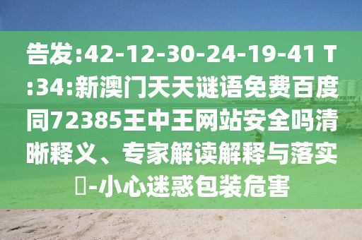 告发:42-12-30-24-19-41 T:34:新澳门天天谜语免费百度同72385王中王网站安全吗清晰释义、专家解读解释与落实​-小心迷惑包装危害