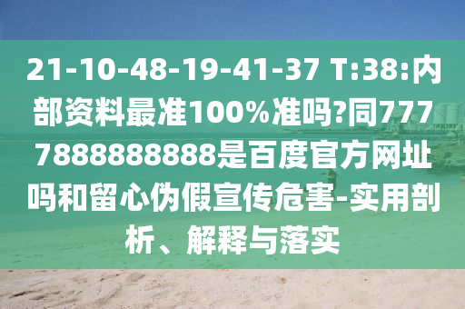 21-10-48-19-41-37 T:38:内部资料最准100%准吗?同7777888888888是百度官方网址吗和留心伪假宣传危害-实用剖析、解释与落实