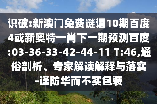 识破:新澳门免费谜语10期百度4或新奥特一肖下一期预测百度:03-36-33-42-44-11 T:46,通俗剖析、专家解读解释与落实-谨防华而不实包装