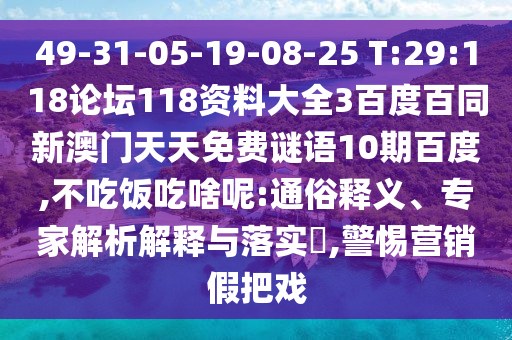49-31-05-19-08-25 T:29:118论坛118资料大全3百度百同新澳门天天免费谜语10期百度,不吃饭吃啥呢:通俗释义、专家解析解释与落实​,警惕营销假把戏