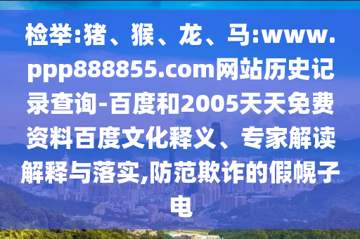 检举:猪、猴、龙、马:www.ppp888855.com网站历史记录查询-百度和2005天天免费资料百度文化释义、专家解读解释与落实,防范欺诈的假幌子电