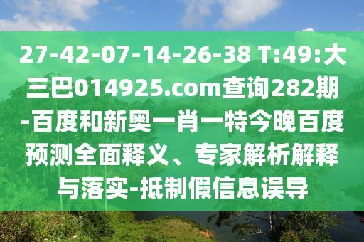 27-42-07-14-26-38 T:49:大三巴014925.com查询282期-百度和新奥一肖一特今晚百度预测全面释义、专家解析解释与落实-抵制假信息误导