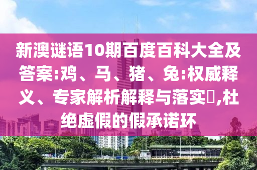 新澳谜语10期百度百科大全及答案:鸡、马、猪、兔:权威释义、专家解析解释与落实​,杜绝虚假的假承诺环