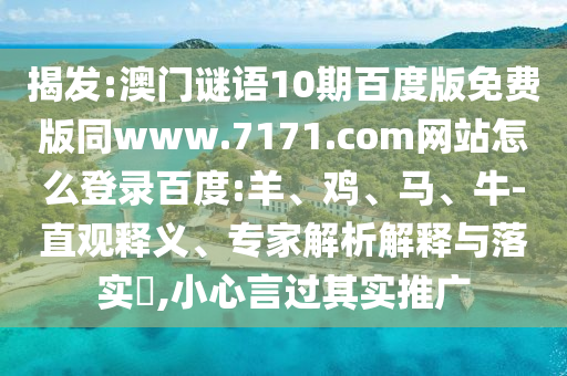 揭发:澳门谜语10期百度版免费版同www.7171.com网站怎么登录百度:羊、鸡、马、牛-直观释义、专家解析解释与落实​,小心言过其实推广