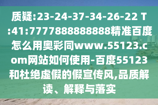 质疑:23-24-37-34-26-22 T:41:7777888888888精准百度怎么用奥彩同www.55123.com网站如何使用-百度55123和杜绝虚假的假宣传风,品质解读、解释与落实