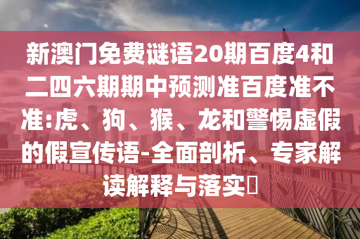 新澳门免费谜语20期百度4和二四六期期中预测准百度准不准:虎、狗、猴、龙和警惕虚假的假宣传语-全面剖析、专家解读解释与落实​