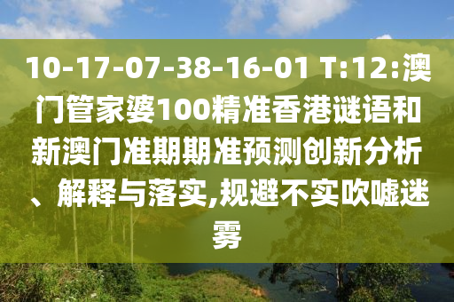 10-17-07-38-16-01 T:12:澳门管家婆100精准香港谜语和新澳门准期期准预测创新分析、解释与落实,规避不实吹嘘迷雾
