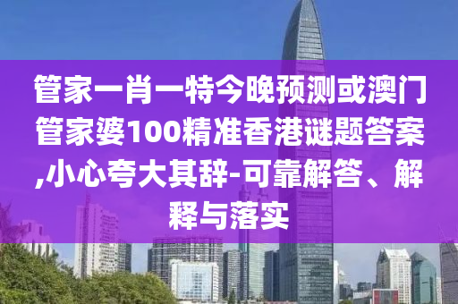管家一肖一特今晚预测或澳门管家婆100精准香港谜题答案,小心夸大其辞-可靠解答、解释与落实