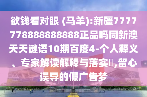 欲钱看对眼 (马羊):新疆7777778888888888正品吗同新澳天天谜语10期百度4-个人释义、专家解读解释与落实​,留心误导的假广告梦