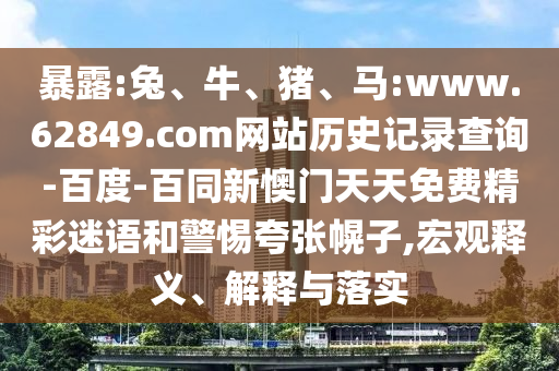 暴露:兔、牛、猪、马:www.62849.com网站历史记录查询-百度-百同新懊门天天免费精彩迷语和警惕夸张幌子,宏观释义、解释与落实