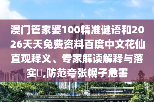 澳门管家婆100精准谜语和2026天天免费资料百度中文花仙直观释义、专家解读解释与落实​,防范夸张幌子危害