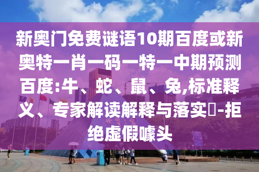 新奥门免费谜语10期百度或新奥特一肖一码一特一中期预测百度:牛、蛇、鼠、兔,标准释义、专家解读解释与落实​-拒绝虚假噱头