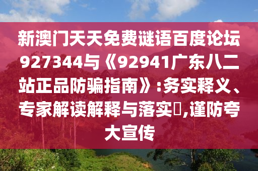 新澳门天天免费谜语百度论坛927344与《92941广东八二站正品防骗指南》:务实释义、专家解读解释与落实​,谨防夸大宣传